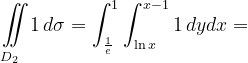 \dpi{120} \underset{D_{2}\; \; \; }{\iint_{\! }^{\! }}1\, d\sigma=\int_{\frac{1}{e}}^{1}\int_{\ln x}^{x-1}1\, dydx=